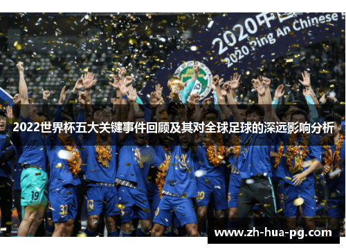 2022世界杯五大关键事件回顾及其对全球足球的深远影响分析 2022世界杯五大关键事件回顾及其对全球足球的深远影响分析