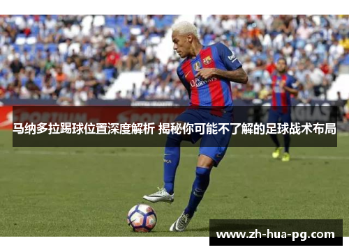 马纳多拉踢球位置深度解析 揭秘你可能不了解的足球战术布局 马纳多拉踢球位置深度解析 揭秘你可能不了解的足球战术布局