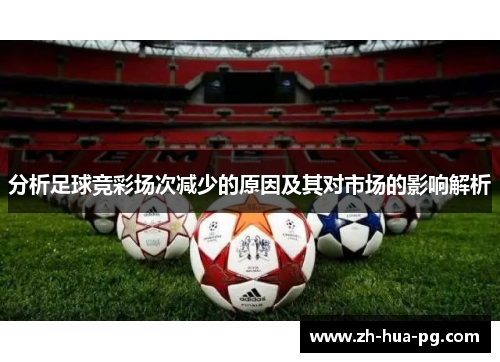 分析足球竞彩场次减少的原因及其对市场的影响解析 分析足球竞彩场次减少的原因及其对市场的影响解析