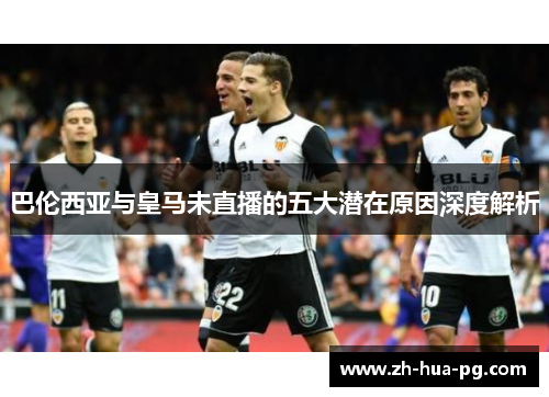 巴伦西亚与皇马未直播的五大潜在原因深度解析