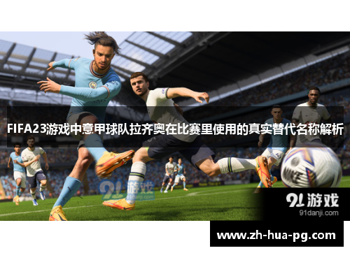 FIFA23游戏中意甲球队拉齐奥在比赛里使用的真实替代名称解析 FIFA23游戏中意甲球队拉齐奥在比赛里使用的真实替代名称解析