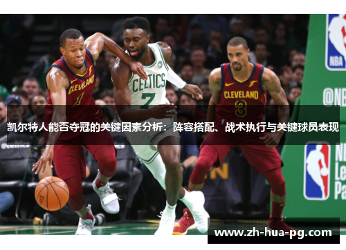 凯尔特人能否夺冠的关键因素分析:阵容搭配、战术执行与关键球员表现 凯尔特人能否夺冠的关键因素分析:阵容搭配、战术执行与关键球员表现