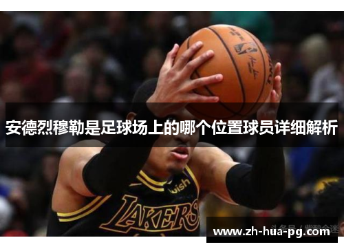 安德烈穆勒是足球场上的哪个位置球员详细解析 安德烈穆勒是足球场上的哪个位置球员详细解析