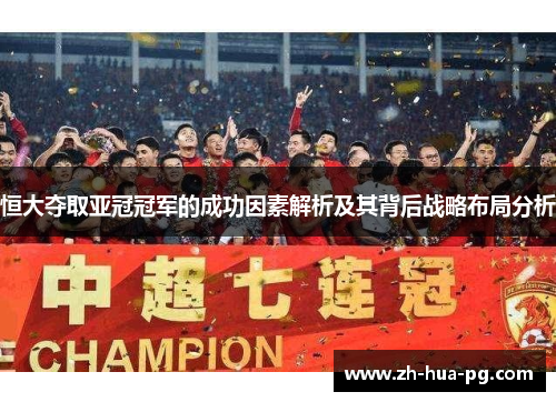 恒大夺取亚冠冠军的成功因素解析及其背后战略布局分析