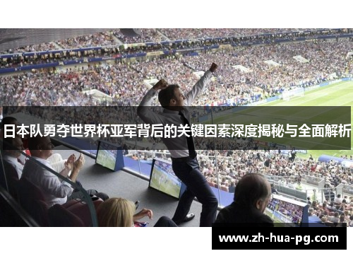 日本队勇夺世界杯亚军背后的关键因素深度揭秘与全面解析