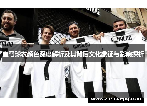 皇马球衣颜色深度解析及其背后文化象征与影响探析
