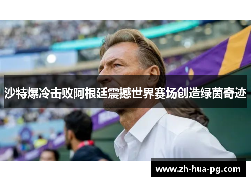 沙特爆冷击败阿根廷震撼世界赛场创造绿茵奇迹