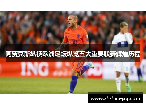 阿贾克斯纵横欧洲足坛纵览五大重要联赛辉煌历程 阿贾克斯纵横欧洲足坛纵览五大重要联赛辉煌历程