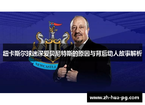 纽卡斯尔球迷深爱贝尼特斯的原因与背后动人故事解析