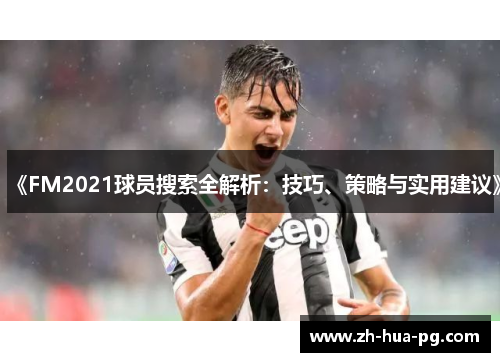 《FM2021球员搜索全解析:技巧、策略与实用建议》 《FM2021球员搜索全解析:技巧、策略与实用建议》