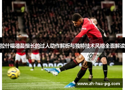 拉什福德最擅长的过人动作解析与独特技术风格全面解读 拉什福德最擅长的过人动作解析与独特技术风格全面解读