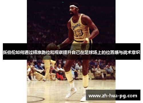 张伯伦如何通过精准跑位和观察提升自己在足球场上的位置感与战术意识