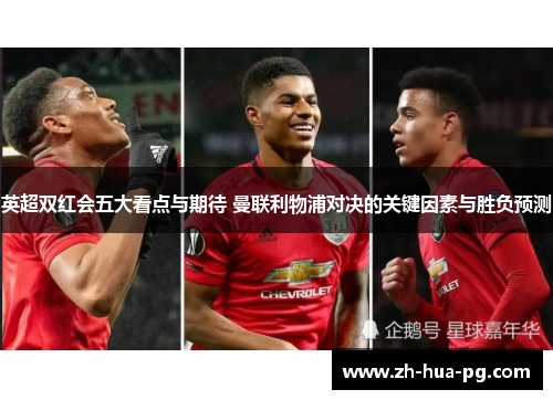 英超双红会五大看点与期待 曼联利物浦对决的关键因素与胜负预测