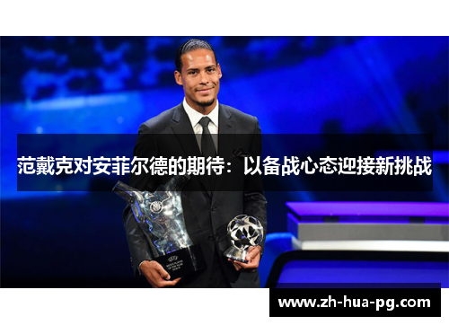 范戴克对安菲尔德的期待：以备战心态迎接新挑战