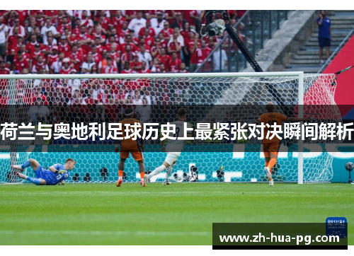 荷兰与奥地利足球历史上最紧张对决瞬间解析 荷兰与奥地利足球历史上最紧张对决瞬间解析