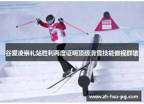 谷爱凌崇礼站胜利再度证明顶级滑雪技能傲视群雄