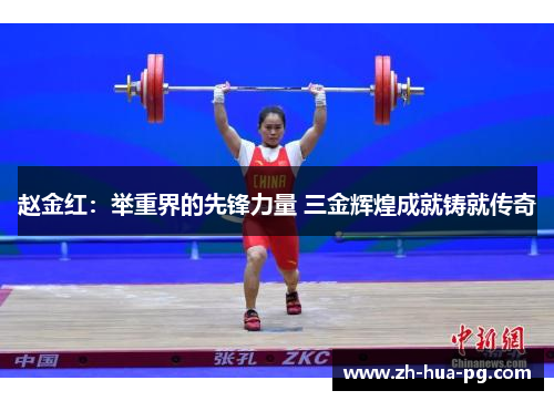 赵金红：举重界的先锋力量 三金辉煌成就铸就传奇