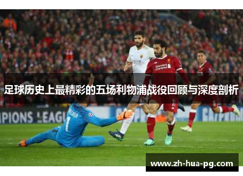 足球历史上最精彩的五场利物浦战役回顾与深度剖析