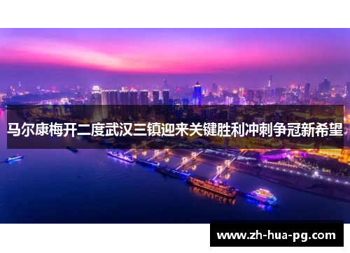 马尔康梅开二度武汉三镇迎来关键胜利冲刺争冠新希望