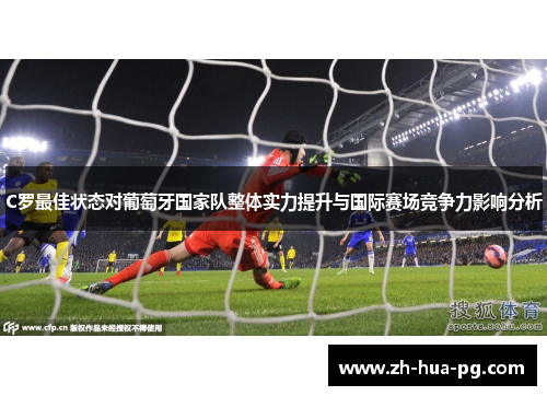 C罗最佳状态对葡萄牙国家队整体实力提升与国际赛场竞争力影响分析 C罗最佳状态对葡萄牙国家队整体实力提升与国际赛场竞争力影响分析