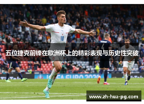 五位捷克前锋在欧洲杯上的精彩表现与历史性突破 五位捷克前锋在欧洲杯上的精彩表现与历史性突破