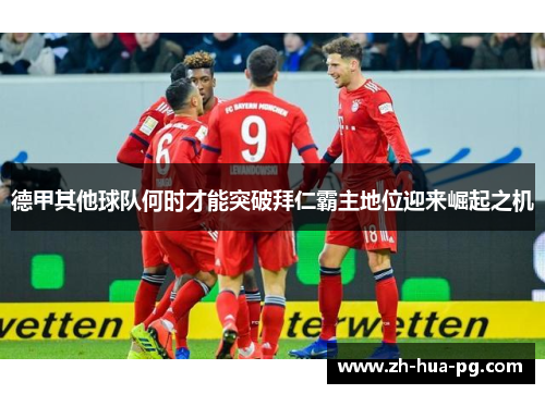 德甲其他球队何时才能突破拜仁霸主地位迎来崛起之机