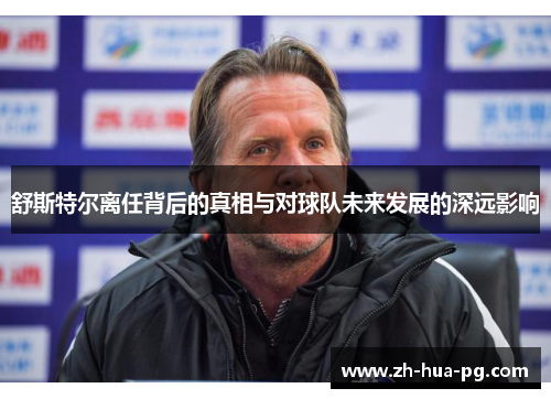 舒斯特尔离任背后的真相与对球队未来发展的深远影响