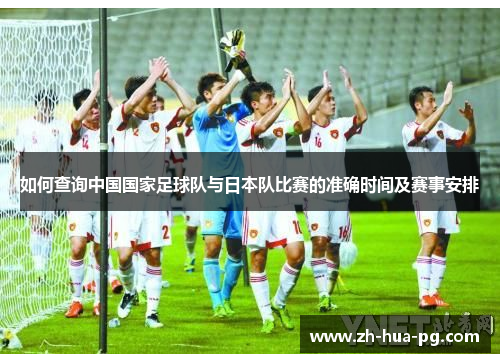 如何查询中国国家足球队与日本队比赛的准确时间及赛事安排 如何查询中国国家足球队与日本队比赛的准确时间及赛事安排