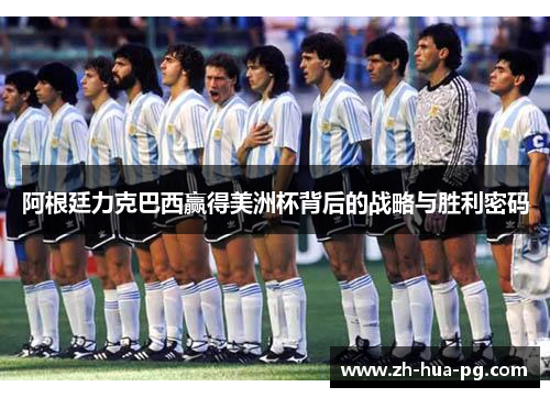 阿根廷力克巴西赢得美洲杯背后的战略与胜利密码 阿根廷力克巴西赢得美洲杯背后的战略与胜利密码