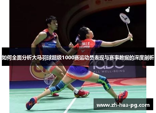 如何全面分析大马羽球超级1000赛运动员表现与赛事数据的深度剖析