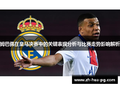 姆巴佩在皇马决赛中的关键表现分析与比赛走势影响解析