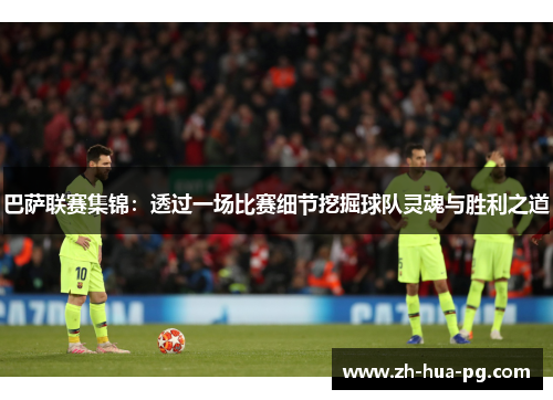 巴萨联赛集锦：透过一场比赛细节挖掘球队灵魂与胜利之道
