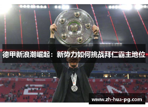 德甲新浪潮崛起：新势力如何挑战拜仁霸主地位