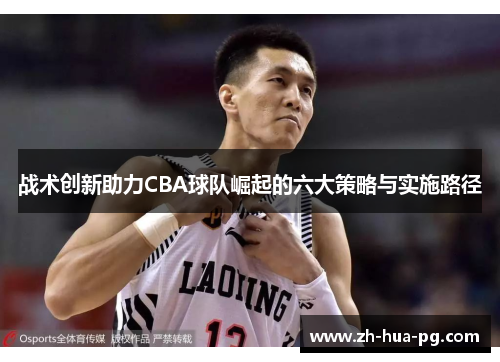 战术创新助力CBA球队崛起的六大策略与实施路径 战术创新助力CBA球队崛起的六大策略与实施路径