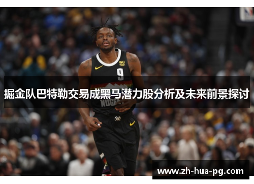 掘金队巴特勒交易成黑马潜力股分析及未来前景探讨 掘金队巴特勒交易成黑马潜力股分析及未来前景探讨