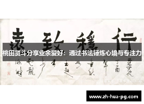 桃田贤斗分享业余爱好：通过书法锤炼心境与专注力