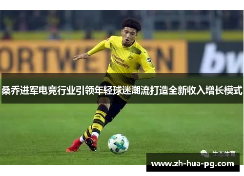 桑乔进军电竞行业引领年轻球迷潮流打造全新收入增长模式