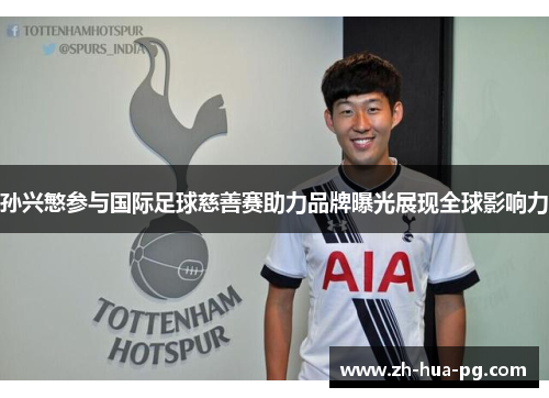孙兴慜参与国际足球慈善赛助力品牌曝光展现全球影响力