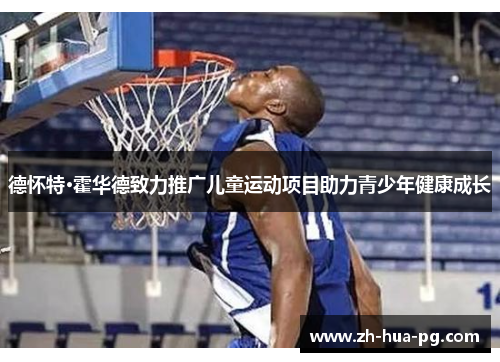 德怀特·霍华德致力推广儿童运动项目助力青少年健康成长