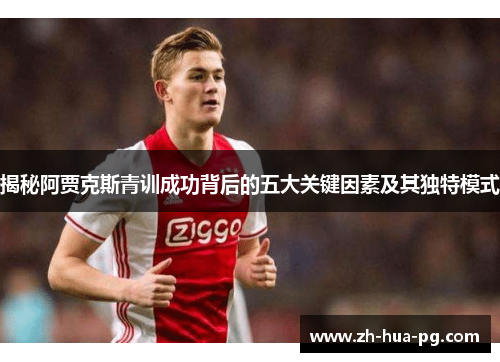 揭秘阿贾克斯青训成功背后的五大关键因素及其独特模式