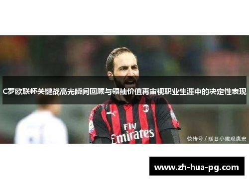 C罗欧联杯关键战高光瞬间回顾与领袖价值再审视职业生涯中的决定性表现