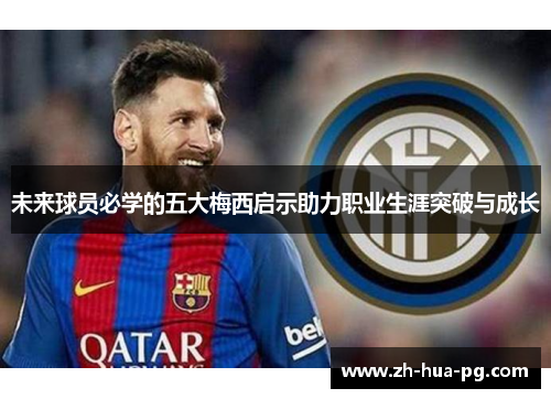 未来球员必学的五大梅西启示助力职业生涯突破与成长 未来球员必学的五大梅西启示助力职业生涯突破与成长