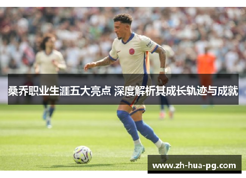 桑乔职业生涯五大亮点 深度解析其成长轨迹与成就