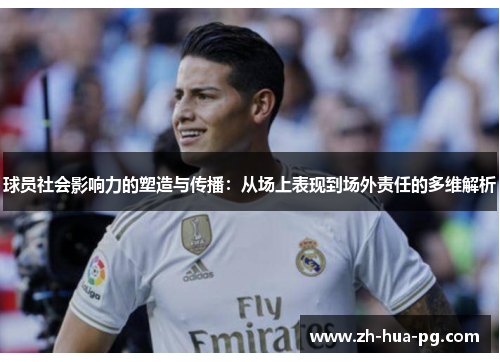 球员社会影响力的塑造与传播：从场上表现到场外责任的多维解析