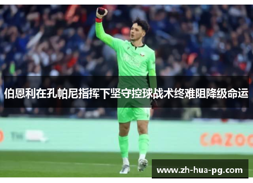 伯恩利在孔帕尼指挥下坚守控球战术终难阻降级命运