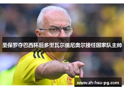 圣保罗夺巴西杯后多里瓦尔儒尼奥尔接任国家队主帅