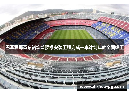 巴塞罗那宣布诺坎普顶棚安装工程完成一半计划年底全面竣工