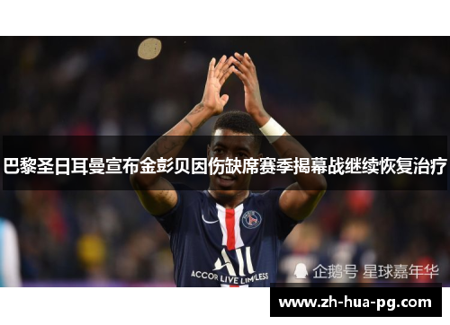 巴黎圣日耳曼宣布金彭贝因伤缺席赛季揭幕战继续恢复治疗
