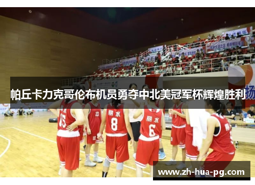 帕丘卡力克哥伦布机员勇夺中北美冠军杯辉煌胜利