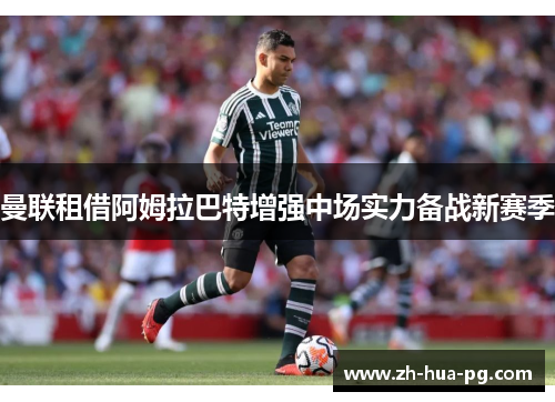 曼联租借阿姆拉巴特增强中场实力备战新赛季